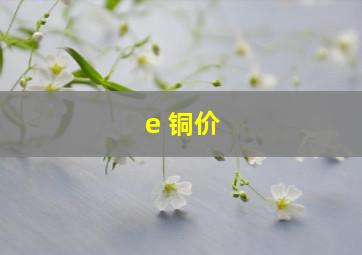 e 铜价